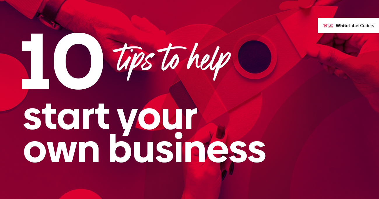 10 Tips to help you start your own business.