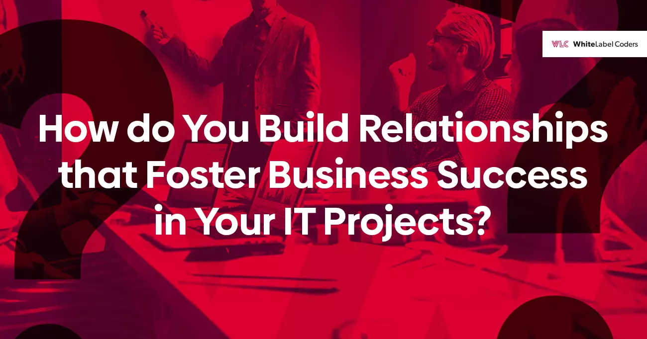 How do You Build Relationships that Foster Business Success in Your IT Projects?